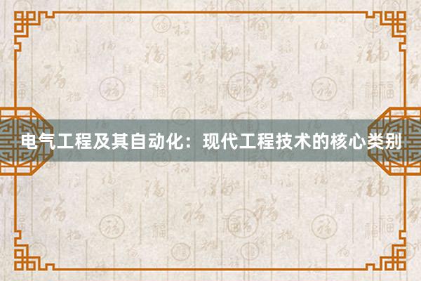 电气工程及其自动化：现代工程技术的核心类别