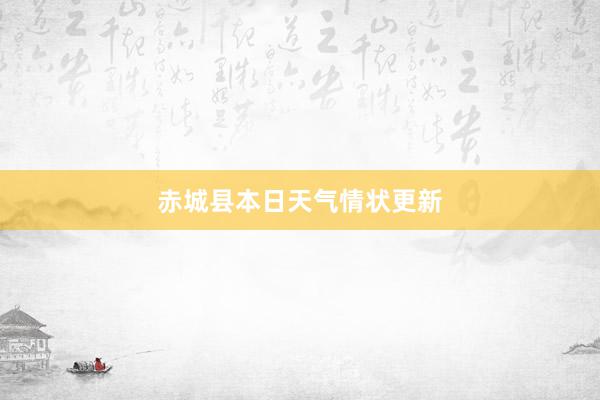 赤城县本日天气情状更新